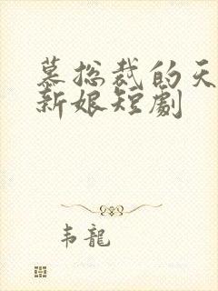 慕总裁的天价小新娘短剧