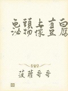 龟头上有白色分泌物像豆腐渣一样