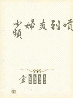 少妇爽到喷水视频