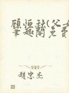 顾恒秋(父女)笔趣阁免费阅读