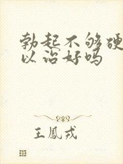 勃起不够硬的可以治好吗