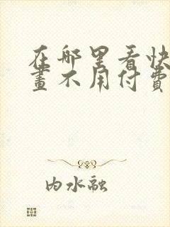 在哪里看快看漫画不用付费