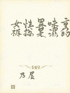 女性异味重,内裤总是湿的?