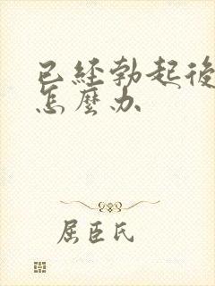 已经勃起后疲软怎么办