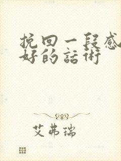 挽回一段感情最好的话术