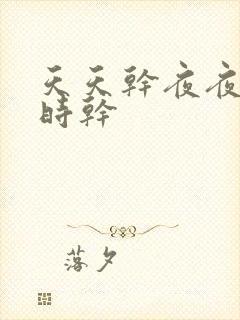 天天干夜夜操时时干