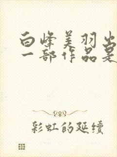 白峰美羽出道第一部作品是什么封面