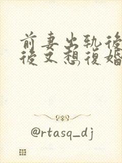 前妻出轨后离婚后又想复婚怎么办