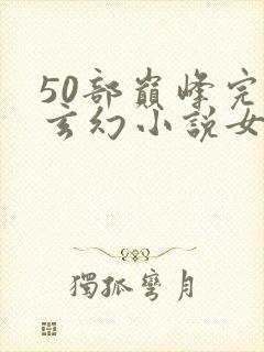 50部巅峰完结玄幻小说女频