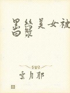 黑丝美女被c出白浆