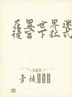 在异世界迷宫开后宫下拉式漫画