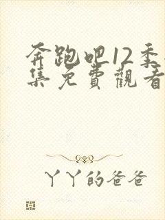 奔跑吧12季全集免费观看