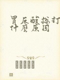 胃反酸总打嗝是什么原因