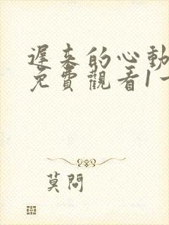 迟来的心动短剧免费观看1一100集