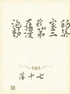 泡在我家的辣妹动漫第三集在线观看