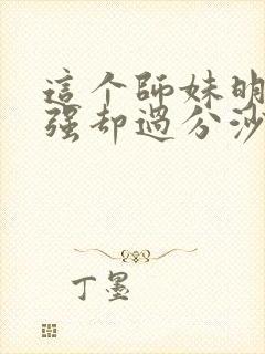 这个师妹明明超强却过分沙雕