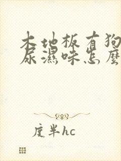 木地板有狗狗的尿湿味怎么去除?