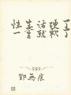 性生活硬了而且一会就软了