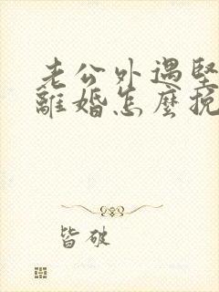 老公外遇坚决要离婚怎么挽回