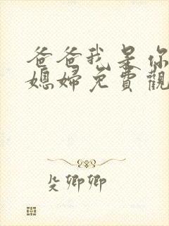 爸爸我是你的儿媳妇免费观看电视剧