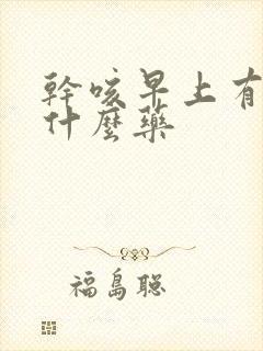 干咳早上有痰吃什么药