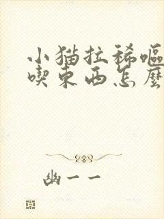 小猫拉稀呕吐不吃东西怎么办