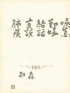 肺有结节嗓子有痰说话哑怎么办