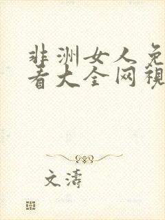 非洲女人免费观看大全网视剧