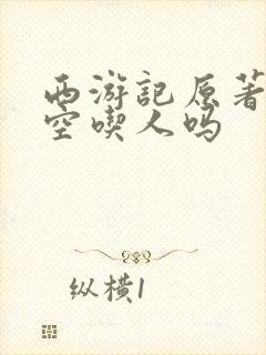 西游记原著孙悟空吃人吗