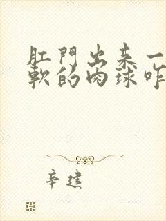 肛门出来一个软软的肉球咋回事封面