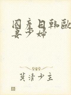 国产日韩欧美人妻少妇