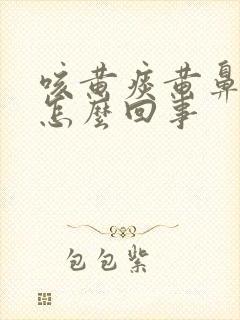 咳黄痰黄鼻涕是怎么回事