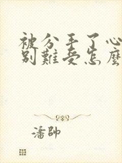 被分手了心里特别难受怎么办