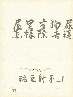 屋里有狗尿骚味怎样除去这个味道