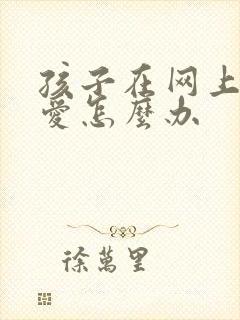 孩子在网上谈恋爱怎么办