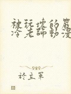 被玩坏的严格高冷老师动漫在线观看