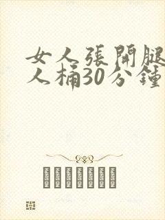 女人张开腿让男人桶30分钟
