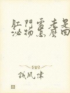 肛门处老是有分泌物怎么回事