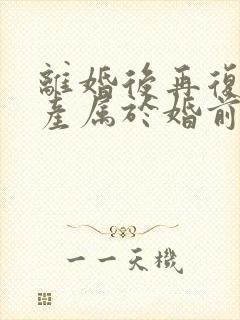 离婚后再复婚财产属于婚前财产吗