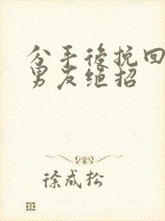 分手后挽回死心男友绝招