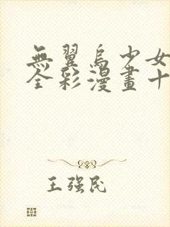 无翼乌少女工口全彩漫画十八禁止