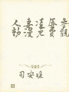 人妻凌辱参观日动漫免费观看