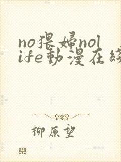 no猥妇nolife动漫在线观看最新章节更新时间