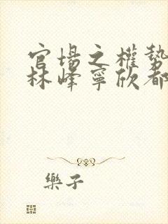 官场之权势滔天林峰宁欣都市小说