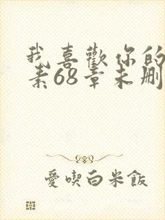 我喜欢你的信息素68章未删减