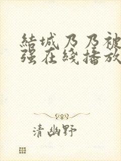 结城乃乃被黑人强在线播放