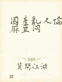 国产乱人伦av麻豆网