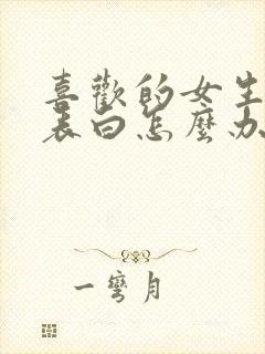 喜欢的女生不敢表白怎么办