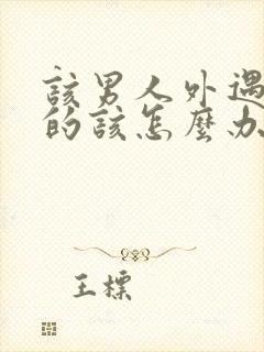 该男人外遇了女的该怎么办