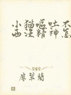 小猫呕吐不吃东西没精神怎么治